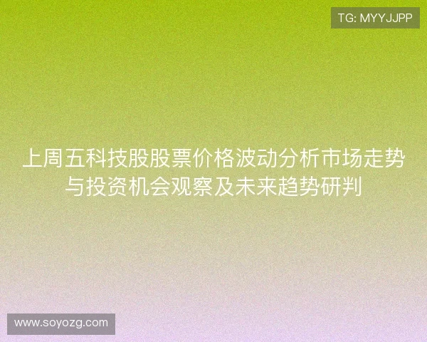 上周五科技股股票价格波动分析市场走势与投资机会观察及未来趋势研判